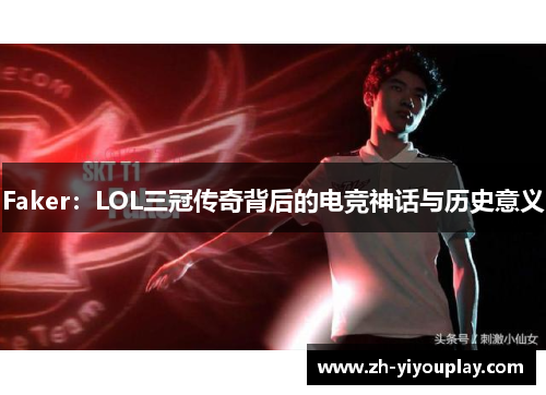 Faker：LOL三冠传奇背后的电竞神话与历史意义