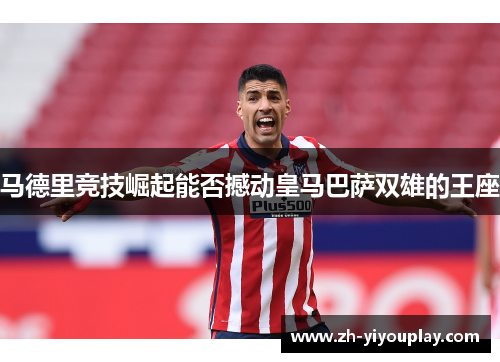 马德里竞技崛起能否撼动皇马巴萨双雄的王座