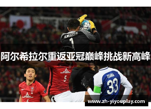 阿尔希拉尔重返亚冠巅峰挑战新高峰