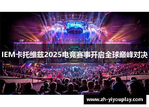 IEM卡托维兹2025电竞赛事开启全球巅峰对决
