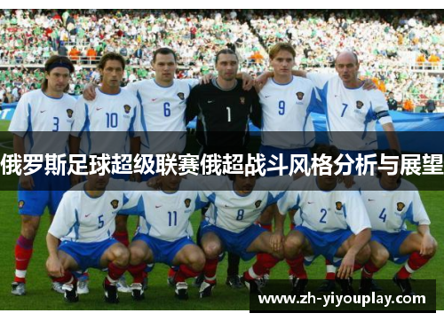 俄罗斯足球超级联赛俄超战斗风格分析与展望