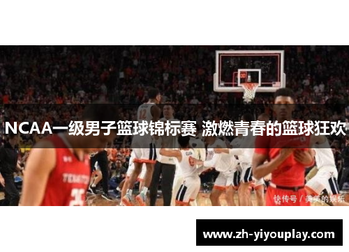 NCAA一级男子篮球锦标赛 激燃青春的篮球狂欢