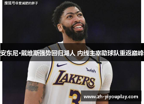安东尼·戴维斯强势回归湖人 内线主宰助球队重返巅峰