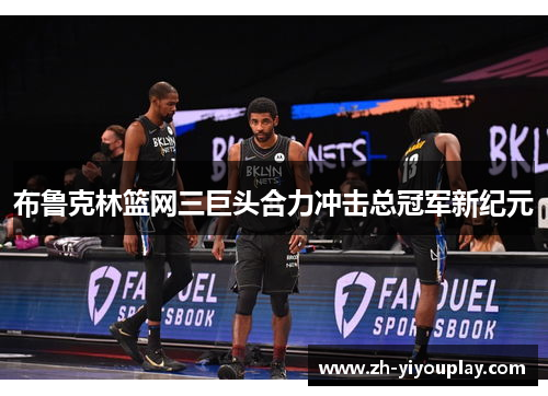 布鲁克林篮网三巨头合力冲击总冠军新纪元