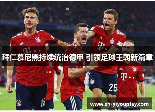 拜仁慕尼黑持续统治德甲 引领足球王朝新篇章