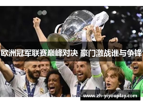 欧洲冠军联赛巅峰对决 豪门激战谁与争锋
