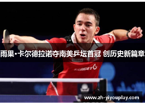 雨果·卡尔德拉诺夺南美乒坛首冠 创历史新篇章