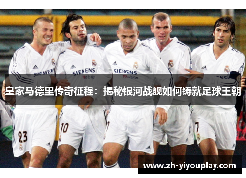 皇家马德里传奇征程：揭秘银河战舰如何铸就足球王朝