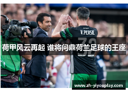 荷甲风云再起 谁将问鼎荷兰足球的王座