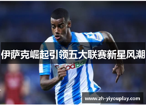 伊萨克崛起引领五大联赛新星风潮