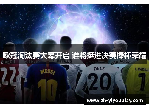 欧冠淘汰赛大幕开启 谁将挺进决赛捧杯荣耀