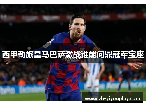 西甲劲旅皇马巴萨激战谁能问鼎冠军宝座