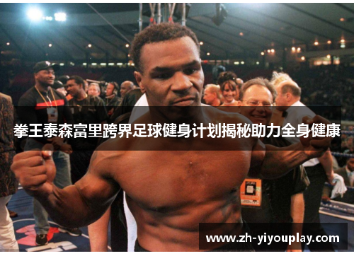拳王泰森富里跨界足球健身计划揭秘助力全身健康