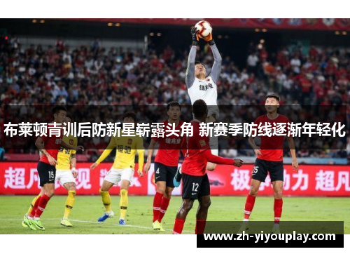 布莱顿青训后防新星崭露头角 新赛季防线逐渐年轻化