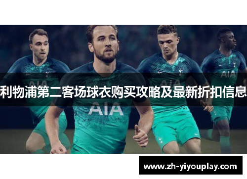 利物浦第二客场球衣购买攻略及最新折扣信息