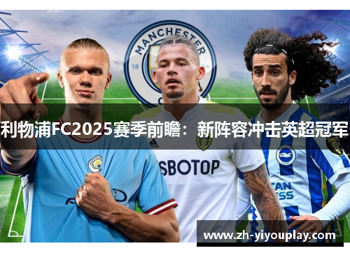 利物浦FC2025赛季前瞻：新阵容冲击英超冠军