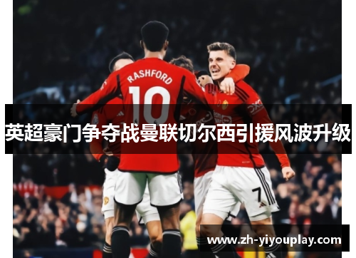 英超豪门争夺战曼联切尔西引援风波升级