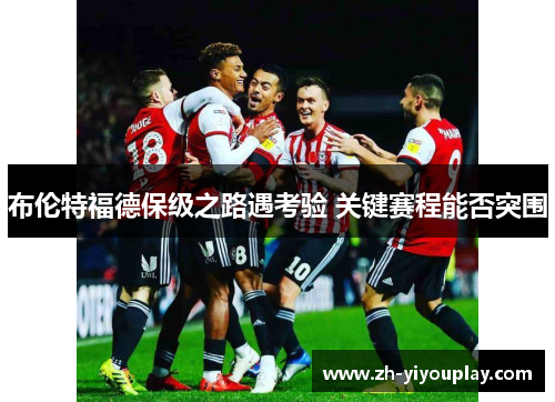 布伦特福德保级之路遇考验 关键赛程能否突围