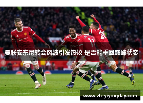 曼联安东尼转会风波引发热议 是否能重回巅峰状态