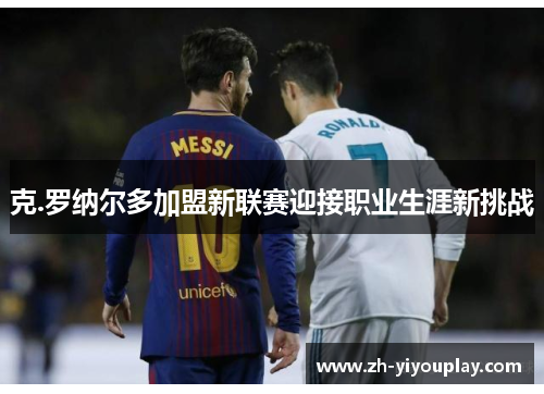 克.罗纳尔多加盟新联赛迎接职业生涯新挑战