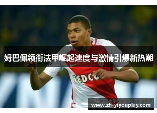 姆巴佩领衔法甲崛起速度与激情引爆新热潮