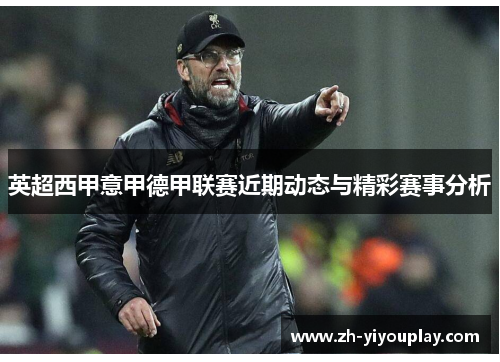 英超西甲意甲德甲联赛近期动态与精彩赛事分析