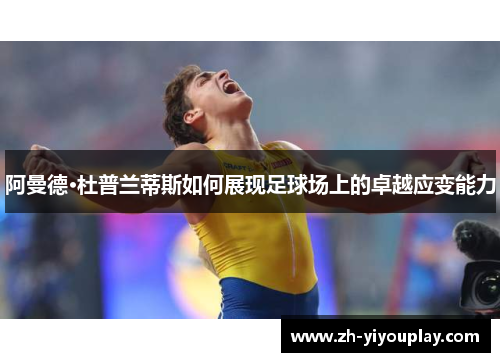 阿曼德·杜普兰蒂斯如何展现足球场上的卓越应变能力