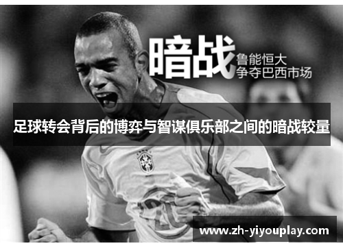 足球转会背后的博弈与智谋俱乐部之间的暗战较量