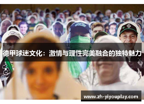 德甲球迷文化：激情与理性完美融合的独特魅力