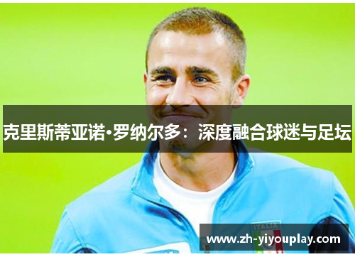 克里斯蒂亚诺·罗纳尔多：深度融合球迷与足坛