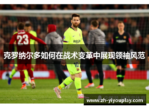 克罗纳尔多如何在战术变革中展现领袖风范