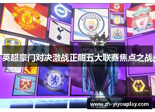 英超豪门对决激战正酣五大联赛焦点之战