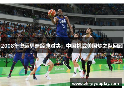 2008年奥运男篮经典对决：中国挑战美国梦之队回顾