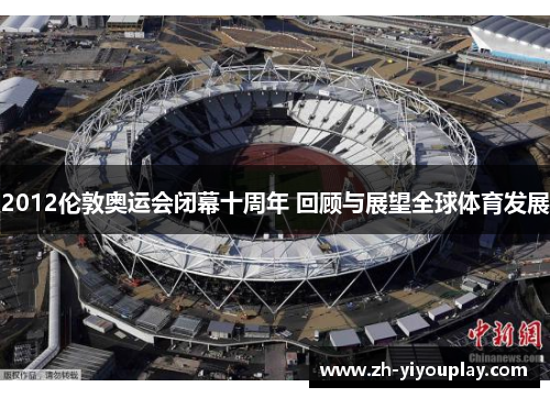 2012伦敦奥运会闭幕十周年 回顾与展望全球体育发展