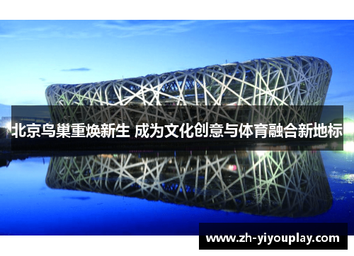 北京鸟巢重焕新生 成为文化创意与体育融合新地标