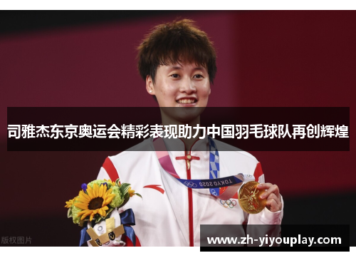 司雅杰东京奥运会精彩表现助力中国羽毛球队再创辉煌