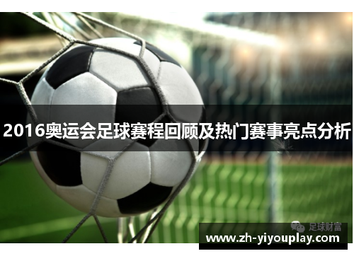 2016奥运会足球赛程回顾及热门赛事亮点分析