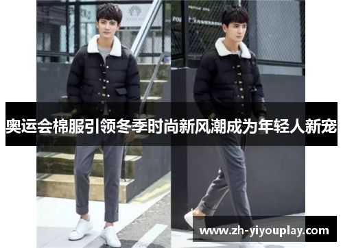 奥运会棉服引领冬季时尚新风潮成为年轻人新宠