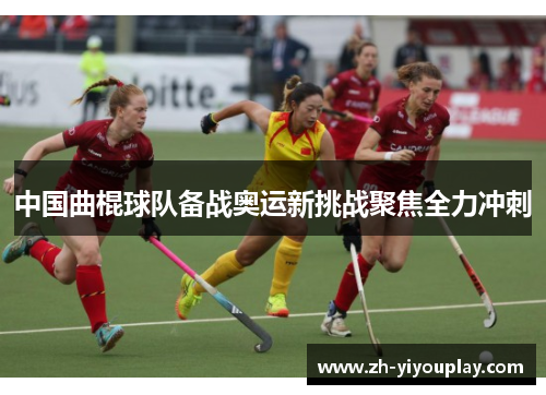 中国曲棍球队备战奥运新挑战聚焦全力冲刺