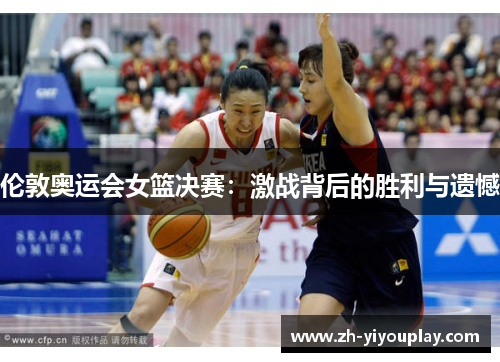 伦敦奥运会女篮决赛：激战背后的胜利与遗憾